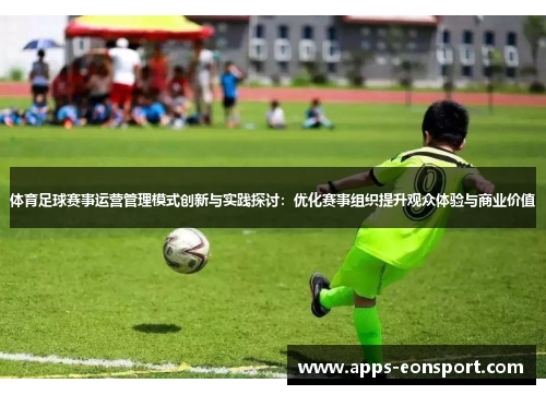 体育足球赛事运营管理模式创新与实践探讨：优化赛事组织提升观众体验与商业价值