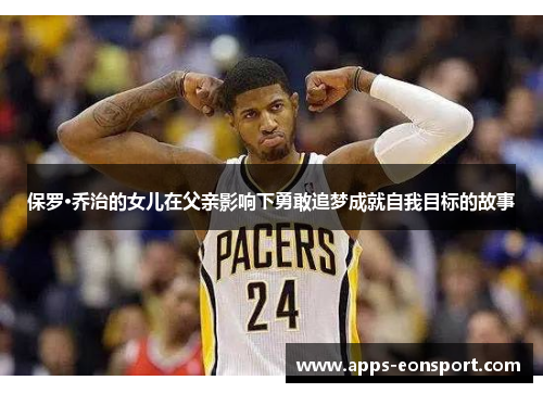 保罗·乔治的女儿在父亲影响下勇敢追梦成就自我目标的故事