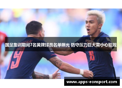 国足集训期间7名黄牌球员名单曝光 防守压力巨大需小心犯规