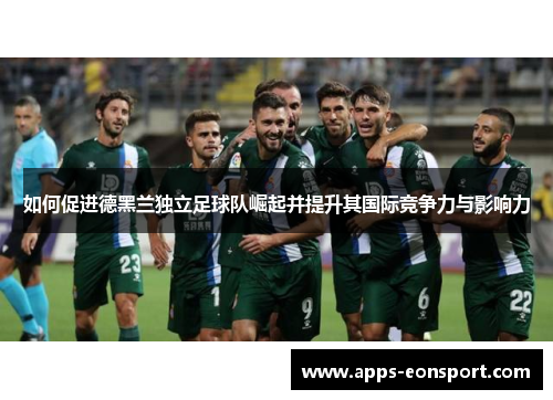 如何促进德黑兰独立足球队崛起并提升其国际竞争力与影响力