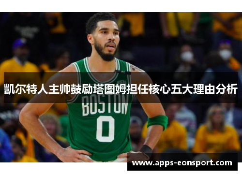 凯尔特人主帅鼓励塔图姆担任核心五大理由分析