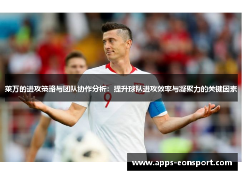 莱万的进攻策略与团队协作分析：提升球队进攻效率与凝聚力的关键因素
