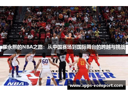 崔永熙的NBA之路：从中国赛场到国际舞台的跨越与挑战