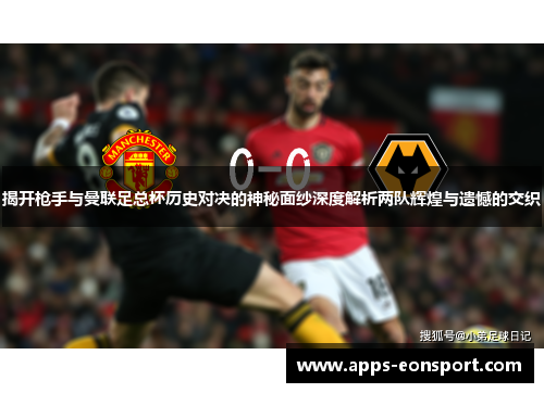 揭开枪手与曼联足总杯历史对决的神秘面纱深度解析两队辉煌与遗憾的交织