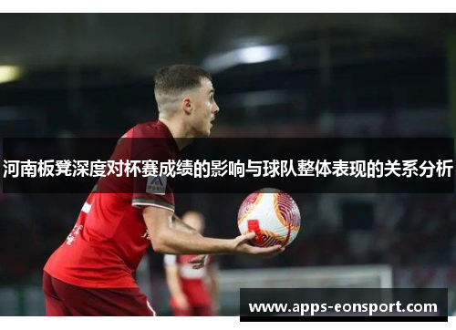 河南板凳深度对杯赛成绩的影响与球队整体表现的关系分析