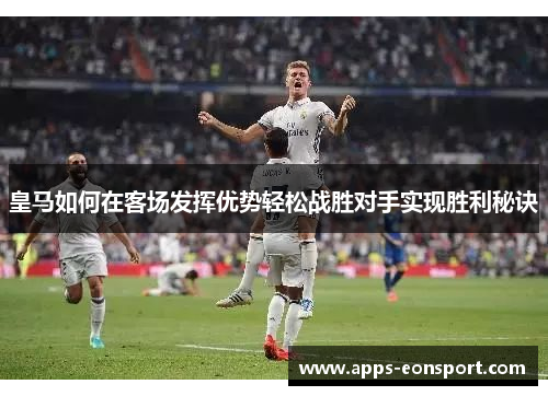 皇马如何在客场发挥优势轻松战胜对手实现胜利秘诀