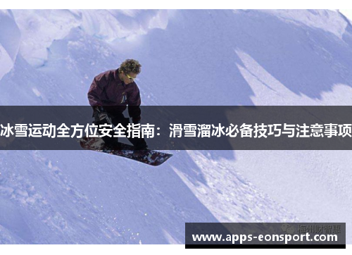 冰雪运动全方位安全指南：滑雪溜冰必备技巧与注意事项