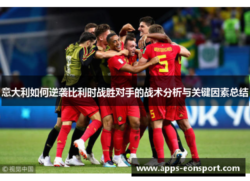 意大利如何逆袭比利时战胜对手的战术分析与关键因素总结
