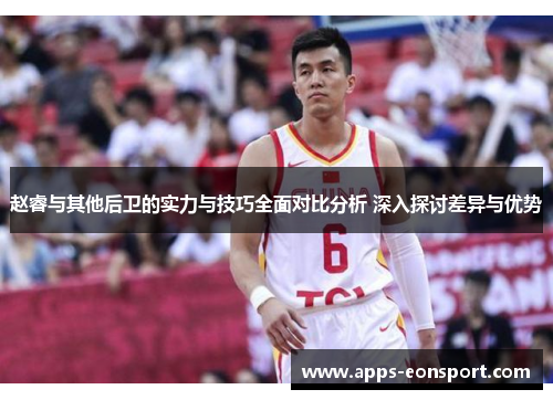 赵睿与其他后卫的实力与技巧全面对比分析 深入探讨差异与优势