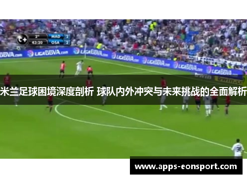 米兰足球困境深度剖析 球队内外冲突与未来挑战的全面解析