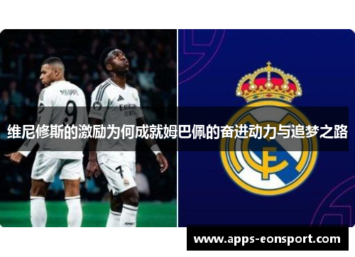 维尼修斯的激励为何成就姆巴佩的奋进动力与追梦之路