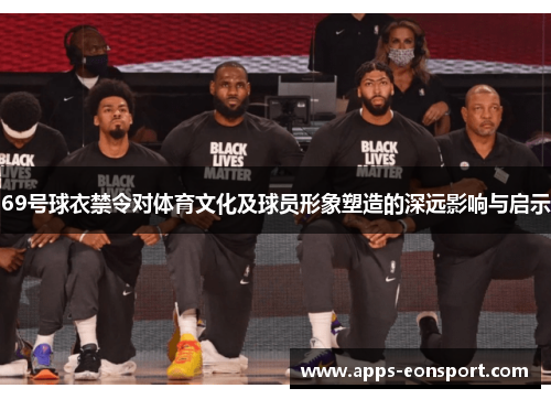 69号球衣禁令对体育文化及球员形象塑造的深远影响与启示