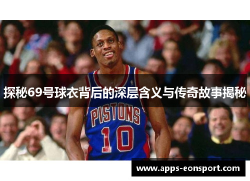 探秘69号球衣背后的深层含义与传奇故事揭秘