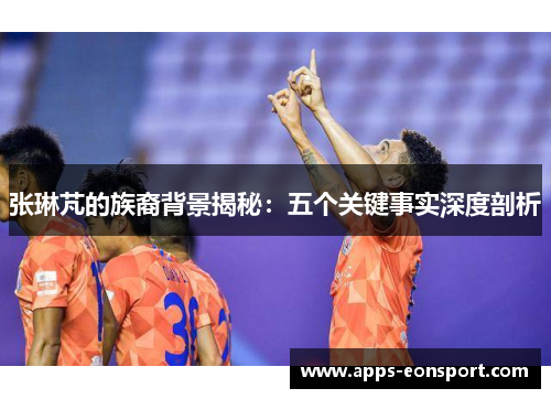 张琳芃的族裔背景揭秘：五个关键事实深度剖析