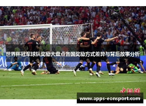 世界杯冠军球队奖励大盘点各国奖励方式差异与背后故事分析