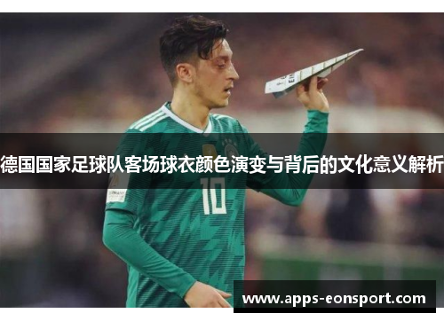 德国国家足球队客场球衣颜色演变与背后的文化意义解析