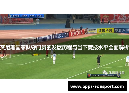 突尼斯国家队守门员的发展历程与当下竞技水平全面解析