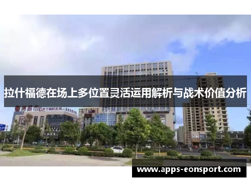 拉什福德在场上多位置灵活运用解析与战术价值分析