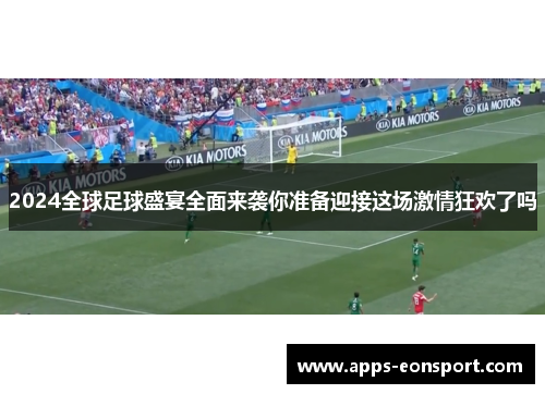 2024全球足球盛宴全面来袭你准备迎接这场激情狂欢了吗