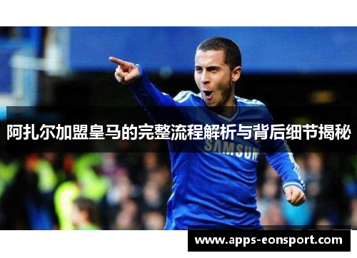 阿扎尔加盟皇马的完整流程解析与背后细节揭秘